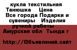 кукла текстильная “Танюшка“ › Цена ­ 300 - Все города Подарки и сувениры » Изделия ручной работы   . Амурская обл.,Тында г.